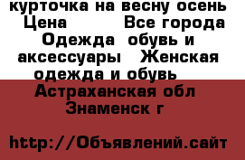 курточка на весну-осень › Цена ­ 700 - Все города Одежда, обувь и аксессуары » Женская одежда и обувь   . Астраханская обл.,Знаменск г.